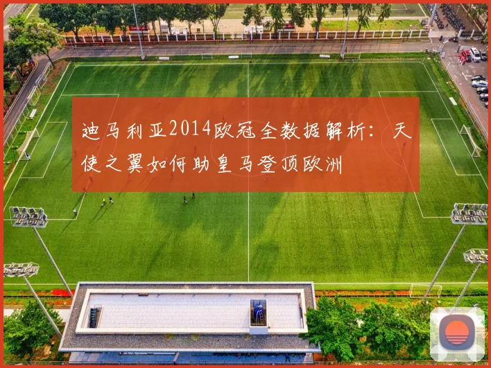 迪马利亚2014欧冠全数据解析：天使之翼如何助皇马登顶欧洲