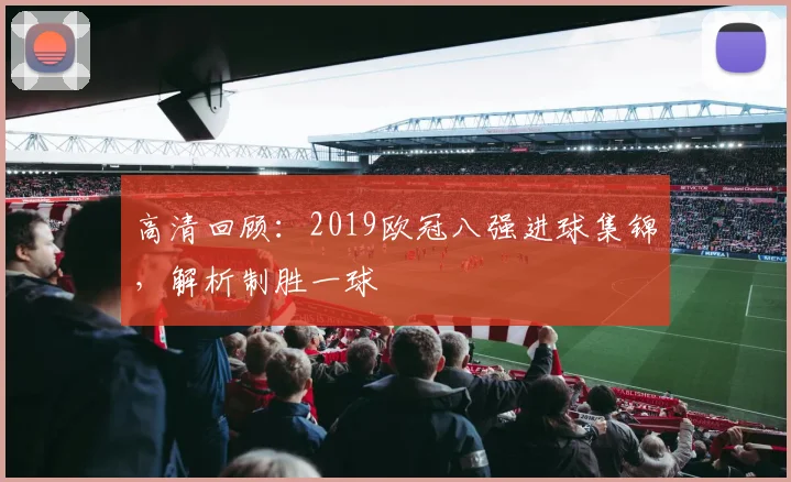 高清回顾：2019欧冠八强进球集锦，解析制胜一球