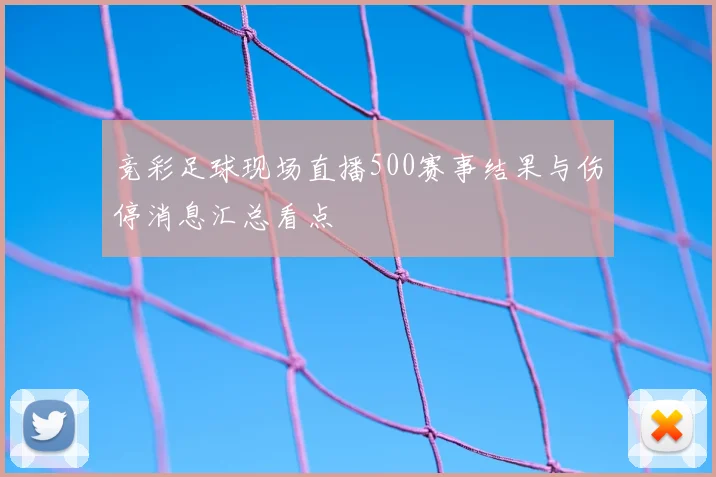 竞彩足球现场直播500赛事结果与伤停消息汇总看点