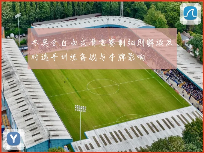 冬奥会自由式滑雪赛制细则解读及对选手训练备战与夺牌影响