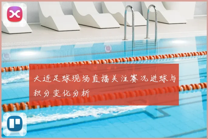 大连足球现场直播关注赛况进球与积分变化分析