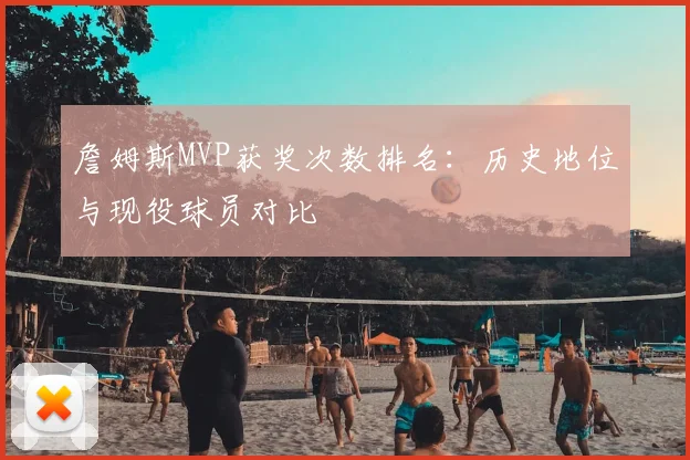 詹姆斯MVP获奖次数排名：历史地位与现役球员对比
