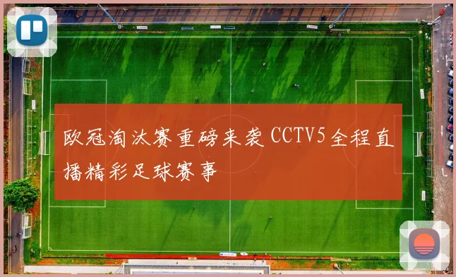 欧冠淘汰赛重磅来袭 CCTV5全程直播精彩足球赛事