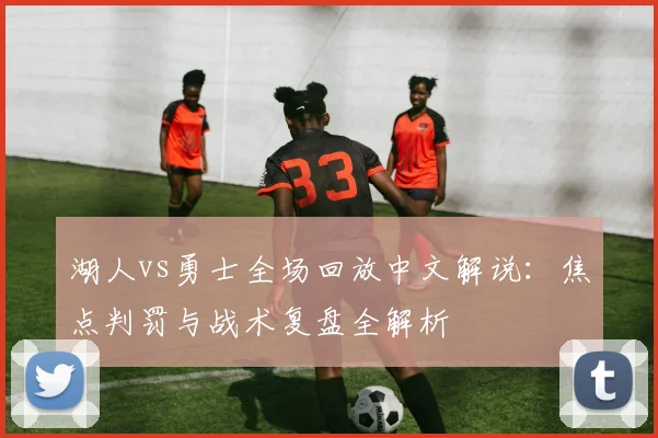 湖人vs勇士全场回放中文解说：焦点判罚与战术复盘全解析