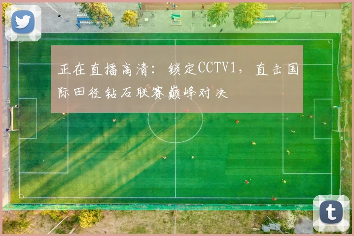 正在直播高清：锁定CCTV1，直击国际田径钻石联赛巅峰对决