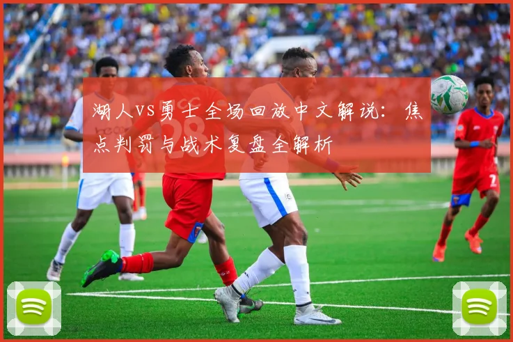 湖人vs勇士全场回放中文解说：焦点判罚与战术复盘全解析