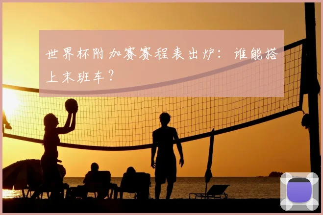 世界杯附加赛赛程表出炉：谁能搭上末班车？