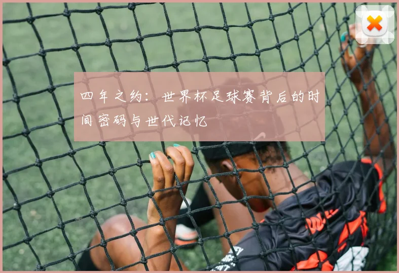 四年之约：世界杯足球赛背后的时间密码与世代记忆