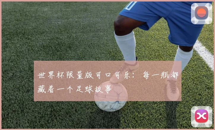 世界杯限量版可口可乐：每一瓶都藏着一个足球故事
