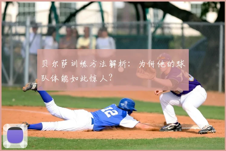 贝尔萨训练方法解析：为何他的球队体能如此惊人？