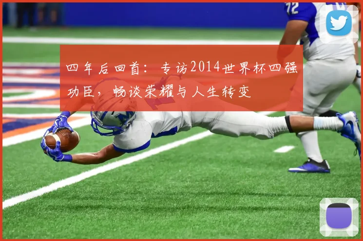四年后回首：专访2014世界杯四强功臣，畅谈荣耀与人生转变