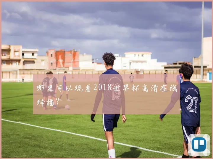 哪里可以观看2018世界杯高清在线转播？