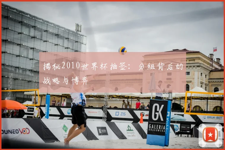 揭秘2010世界杯抽签：分组背后的战略与博弈