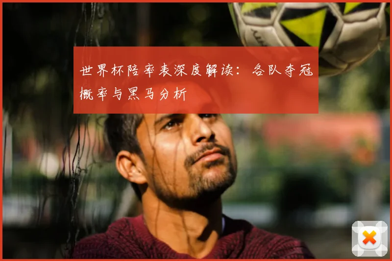 世界杯陪率表深度解读：各队夺冠概率与黑马分析