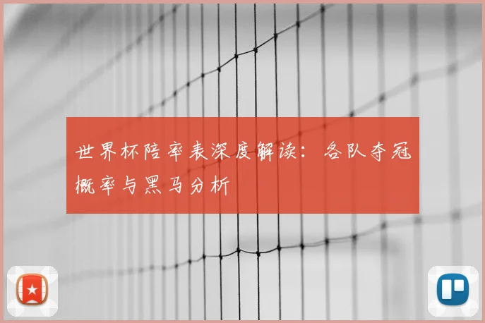 世界杯陪率表深度解读：各队夺冠概率与黑马分析