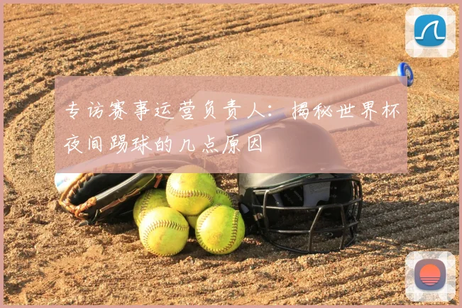 专访赛事运营负责人:揭秘世界杯夜间踢球的几点原因
