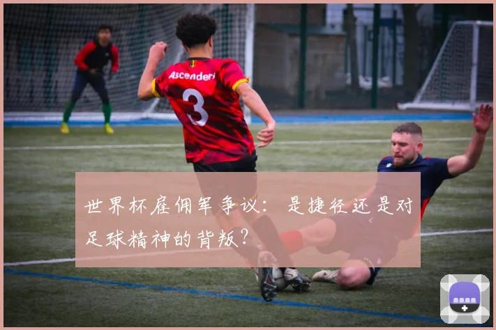 世界杯雇佣军争议：是捷径还是对足球精神的背叛？