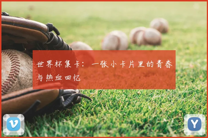 世界杯集卡：一张小卡片里的青春与热血回忆