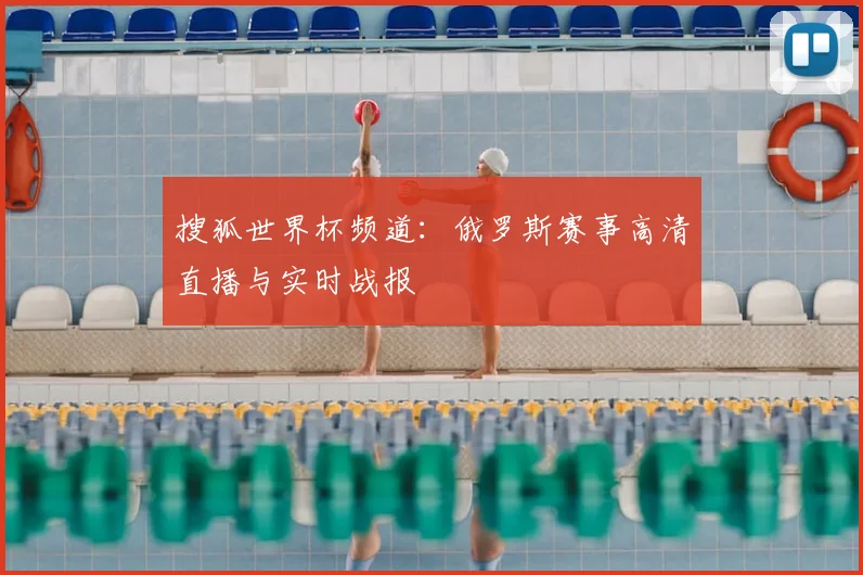 搜狐世界杯频道：俄罗斯赛事高清直播与实时战报