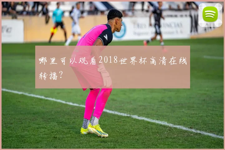 哪里可以观看2018世界杯高清在线转播?