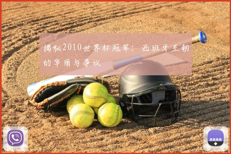 揭秘2010世界杯冠军:西班牙王朝的华丽与争议